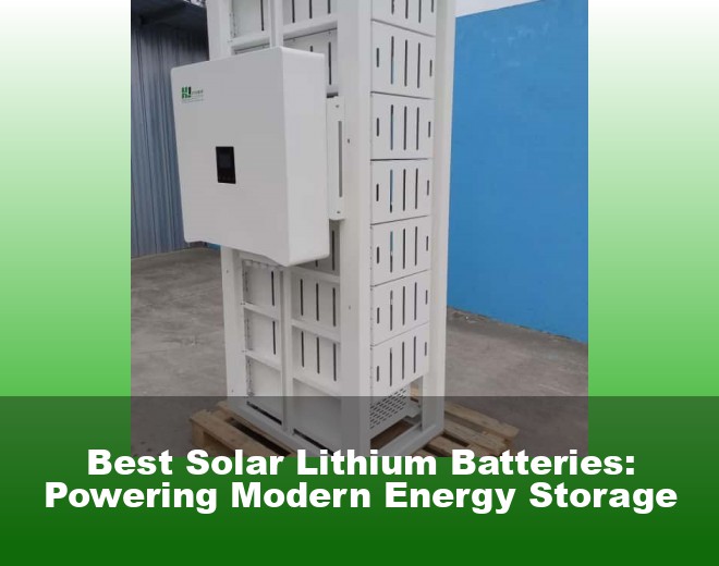 Best Solar Lithium Batteries: Powering Modern Energy Storage